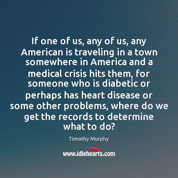 If one of us, any of us, any American is traveling in Timothy Murphy Picture Quote