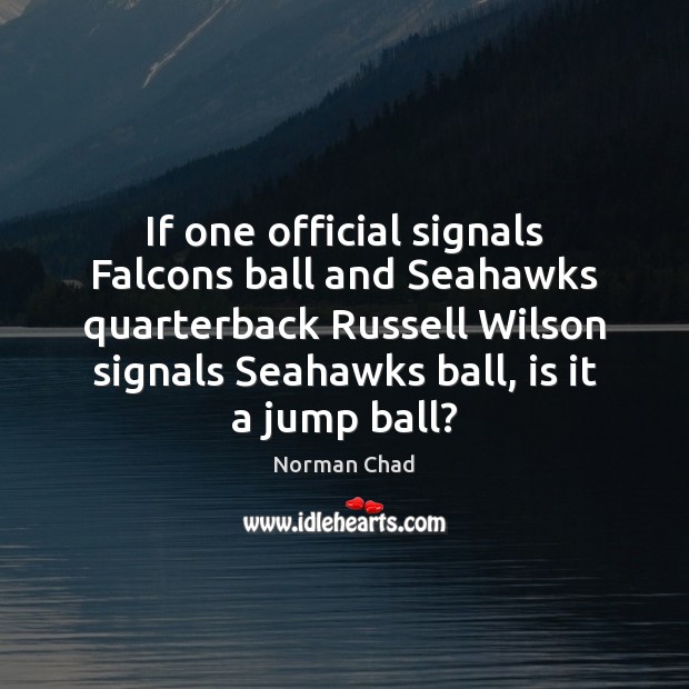 If one official signals Falcons ball and Seahawks quarterback Russell Wilson signals Norman Chad Picture Quote