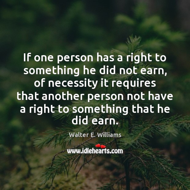 If one person has a right to something he did not earn, Walter E. Williams Picture Quote