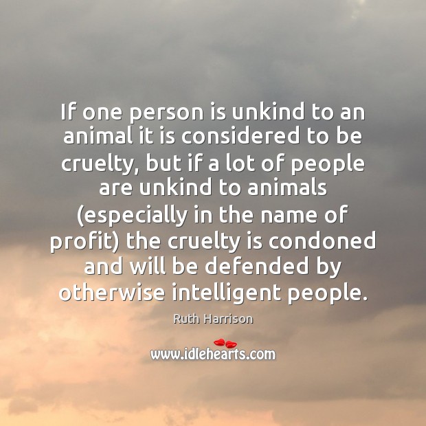If one person is unkind to an animal it is considered to Ruth Harrison Picture Quote