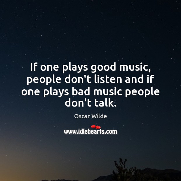If one plays good music, people don’t listen and if one plays bad music people don’t talk. Image