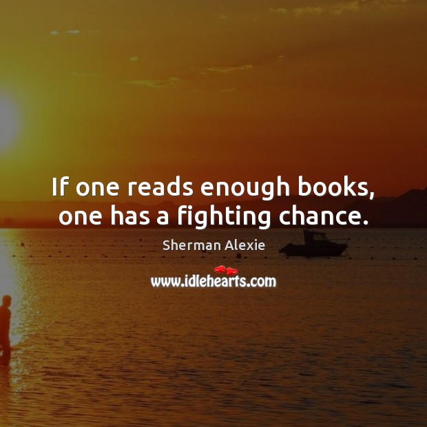 If one reads enough books, one has a fighting chance. Sherman Alexie Picture Quote