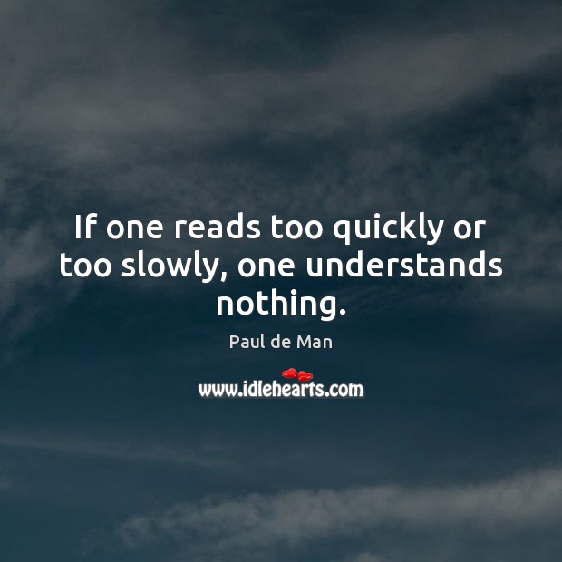 If one reads too quickly or too slowly, one understands nothing. Paul de Man Picture Quote