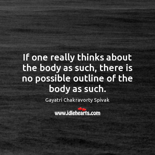 If one really thinks about the body as such, there is no Image