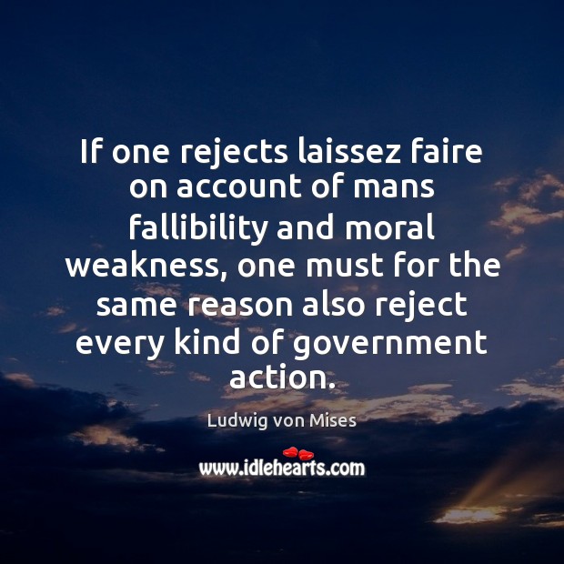 If one rejects laissez faire on account of mans fallibility and moral Ludwig von Mises Picture Quote