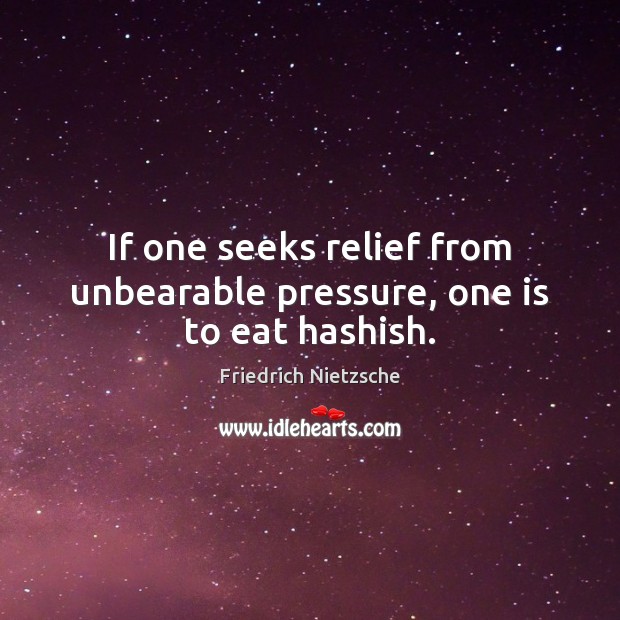 If one seeks relief from unbearable pressure, one is to eat hashish. Friedrich Nietzsche Picture Quote