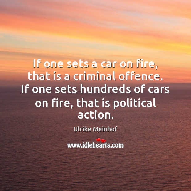 If one sets a car on fire, that is a criminal offence. Ulrike Meinhof Picture Quote