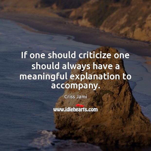 If one should criticize one should always have a meaningful explanation to accompany. Criss Jami Picture Quote