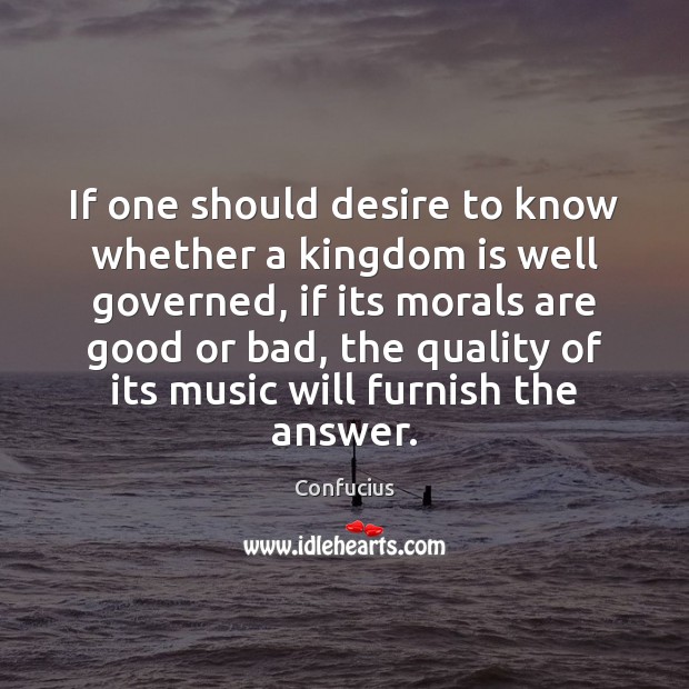 If one should desire to know whether a kingdom is well governed, Confucius Picture Quote