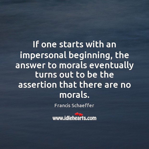 If one starts with an impersonal beginning, the answer to morals eventually Francis Schaeffer Picture Quote