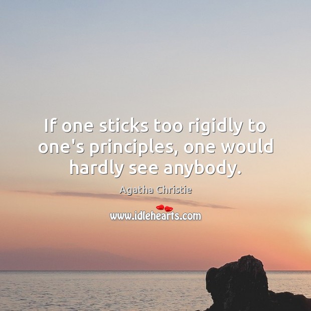 If one sticks too rigidly to one’s principles, one would hardly see anybody. Agatha Christie Picture Quote