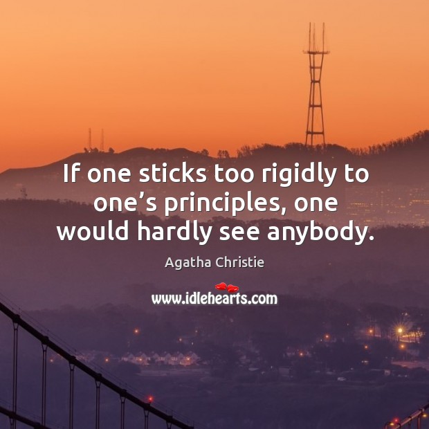 If one sticks too rigidly to one’s principles, one would hardly see anybody. Agatha Christie Picture Quote