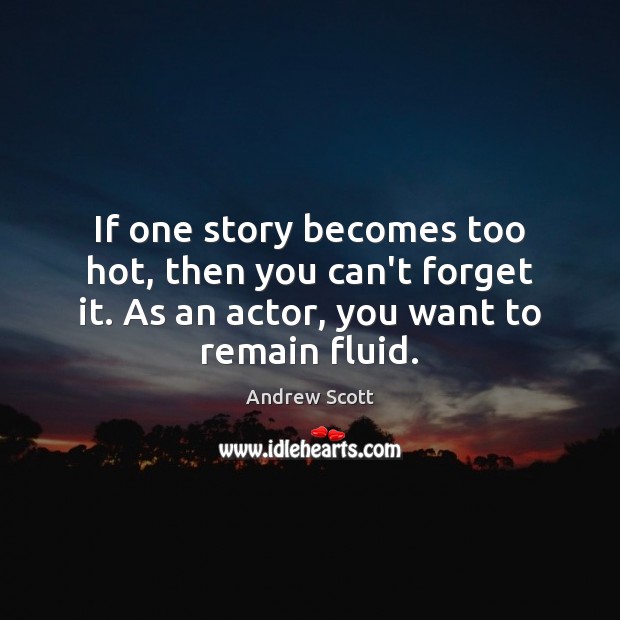 If one story becomes too hot, then you can’t forget it. As Andrew Scott Picture Quote
