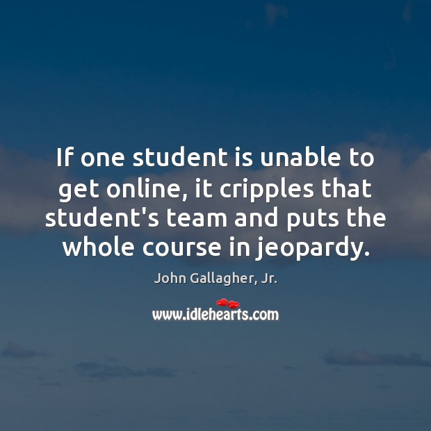 If one student is unable to get online, it cripples that student’s John Gallagher, Jr. Picture Quote
