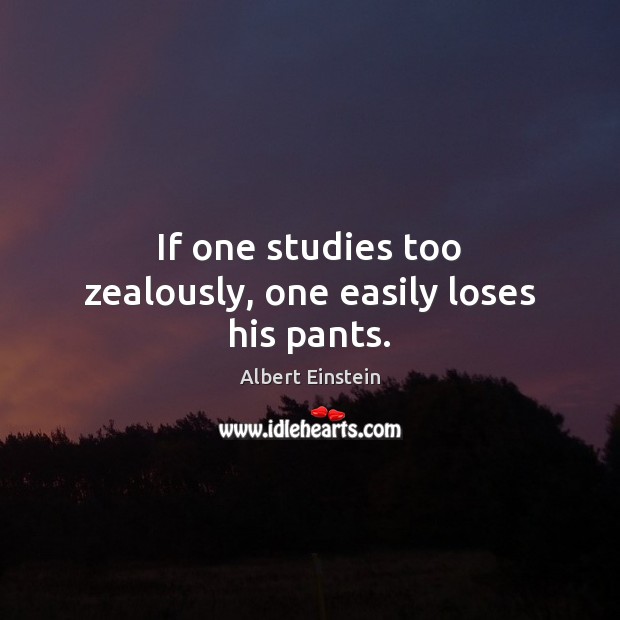 If one studies too zealously, one easily loses his pants. Image
