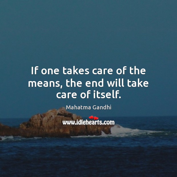 If one takes care of the means, the end will take care of itself. Mahatma Gandhi Picture Quote
