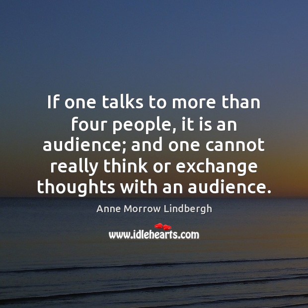 If one talks to more than four people, it is an audience; Anne Morrow Lindbergh Picture Quote