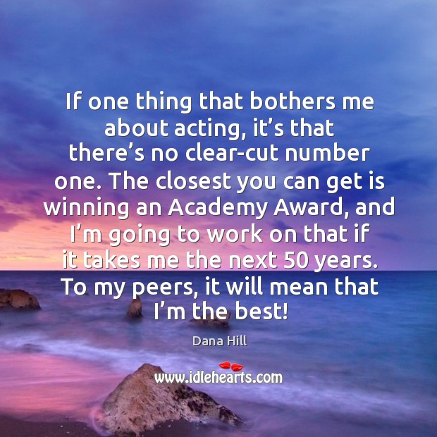 If one thing that bothers me about acting, it’s that there’s no clear-cut number one. Dana Hill Picture Quote