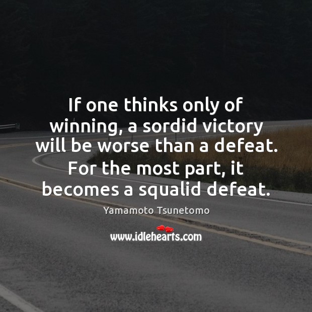 If one thinks only of winning, a sordid victory will be worse Yamamoto Tsunetomo Picture Quote