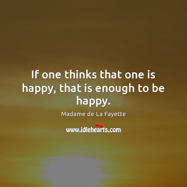 If one thinks that one is happy, that is enough to be happy. Madame de La Fayette Picture Quote