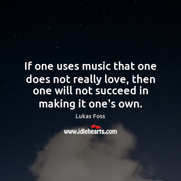 If one uses music that one does not really love, then one Lukas Foss Picture Quote
