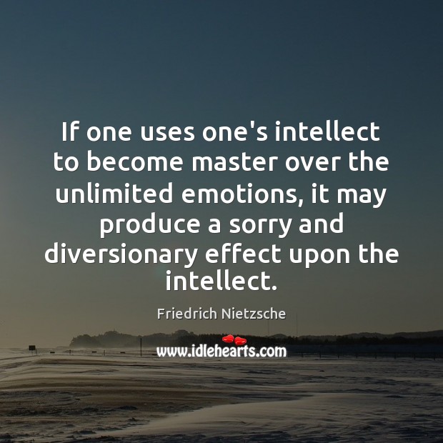 If one uses one’s intellect to become master over the unlimited emotions, Friedrich Nietzsche Picture Quote
