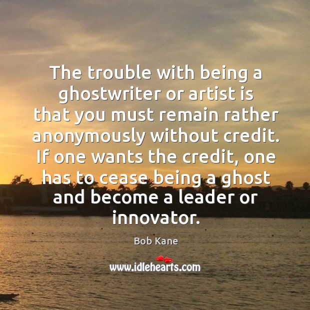 If one wants the credit, one has to cease being a ghost and become a leader or innovator. Bob Kane Picture Quote