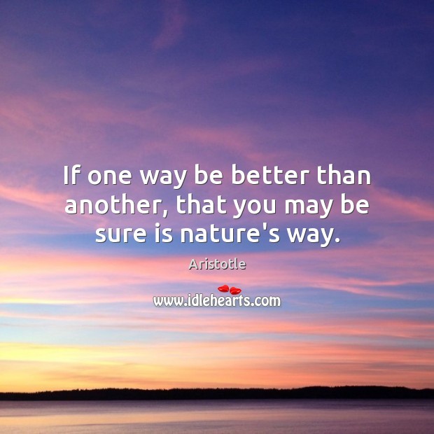 If one way be better than another, that you may be sure is nature’s way. Aristotle Picture Quote