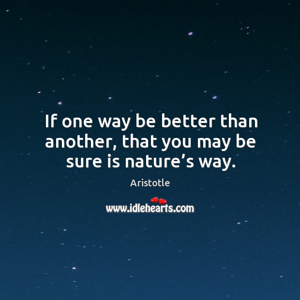 If one way be better than another, that you may be sure is nature’s way. Image