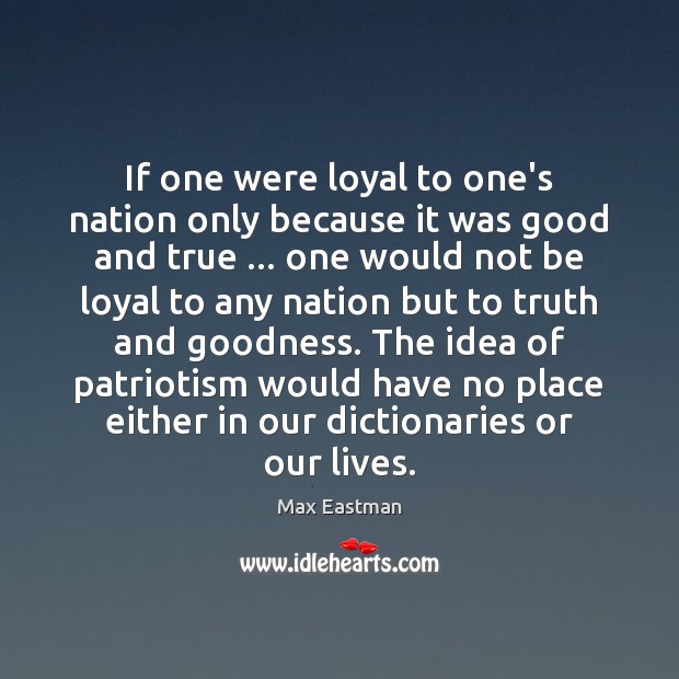 If one were loyal to one’s nation only because it was good Max Eastman Picture Quote