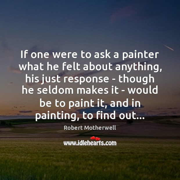 If one were to ask a painter what he felt about anything, Robert Motherwell Picture Quote