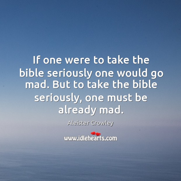 If one were to take the bible seriously one would go mad. Aleister Crowley Picture Quote