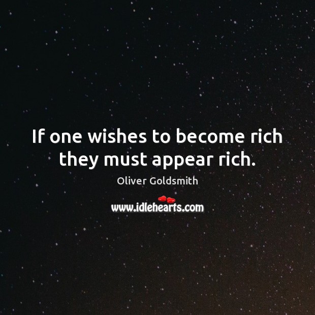 If one wishes to become rich they must appear rich. Oliver Goldsmith Picture Quote