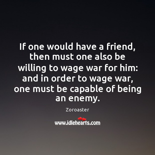 If one would have a friend, then must one also be willing Zoroaster Picture Quote
