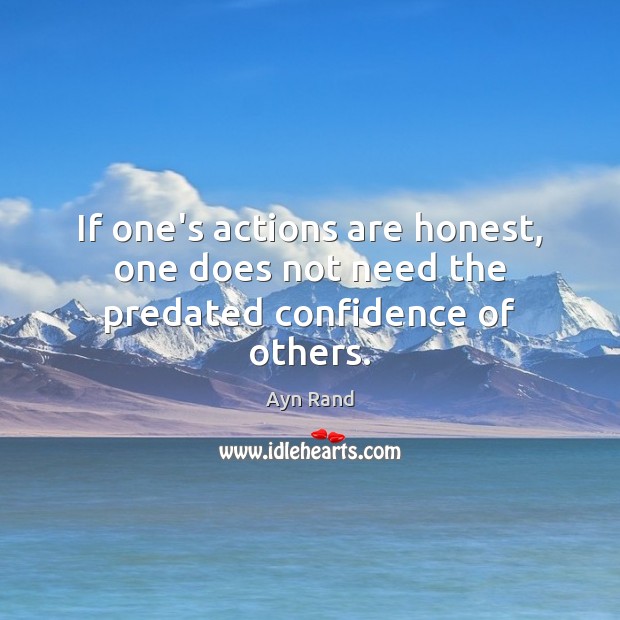 If one’s actions are honest, one does not need the predated confidence of others. Ayn Rand Picture Quote