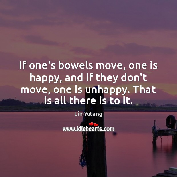 If one’s bowels move, one is happy, and if they don’t move, Lin Yutang Picture Quote