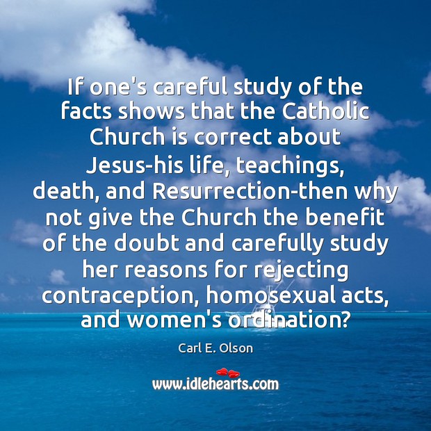 If one’s careful study of the facts shows that the Catholic Church 
