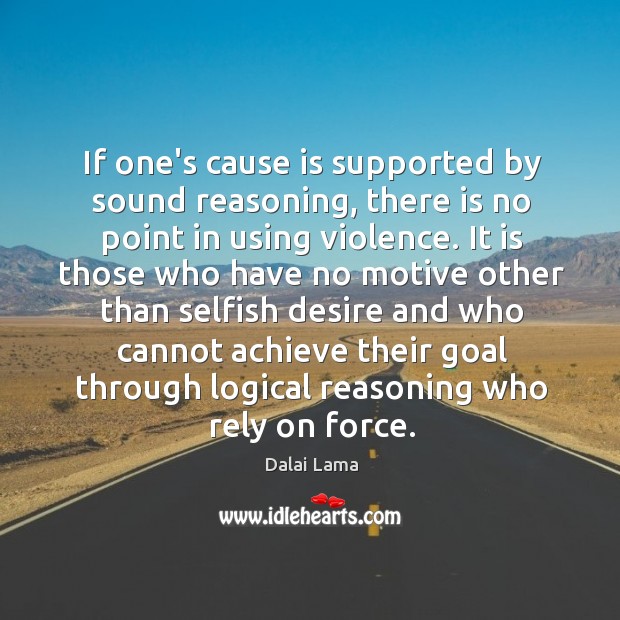 If one’s cause is supported by sound reasoning, there is no point Dalai Lama Picture Quote