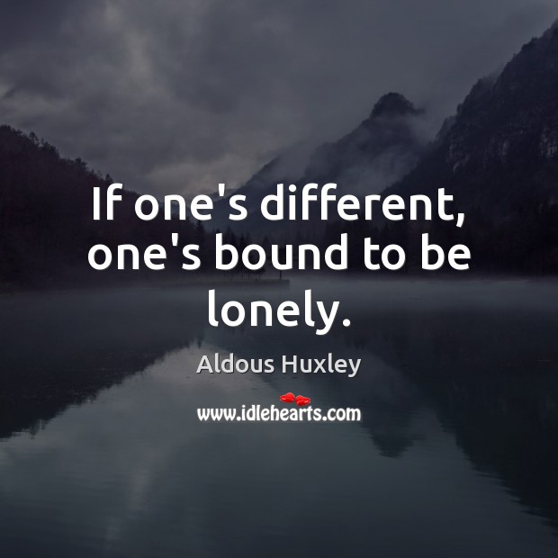 If one’s different, one’s bound to be lonely. Aldous Huxley Picture Quote