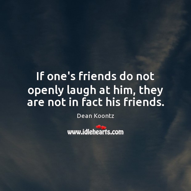 If one’s friends do not openly laugh at him, they are not in fact his friends. Dean Koontz Picture Quote