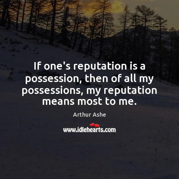 If one’s reputation is a possession, then of all my possessions, my Arthur Ashe Picture Quote