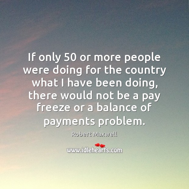 If only 50 or more people were doing for the country what I Robert Maxwell Picture Quote