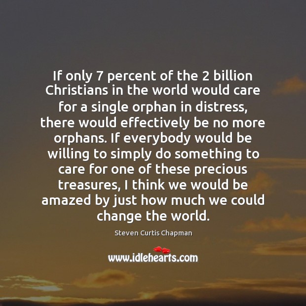If only 7 percent of the 2 billion Christians in the world would care Steven Curtis Chapman Picture Quote