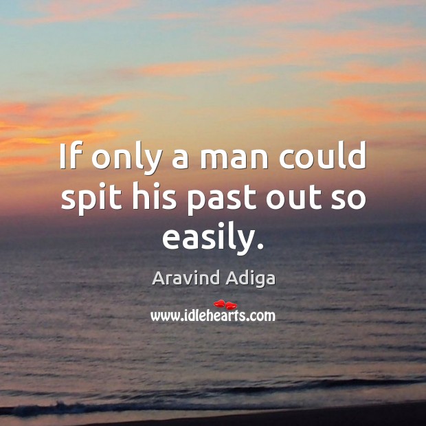 If only a man could spit his past out so easily. Aravind Adiga Picture Quote