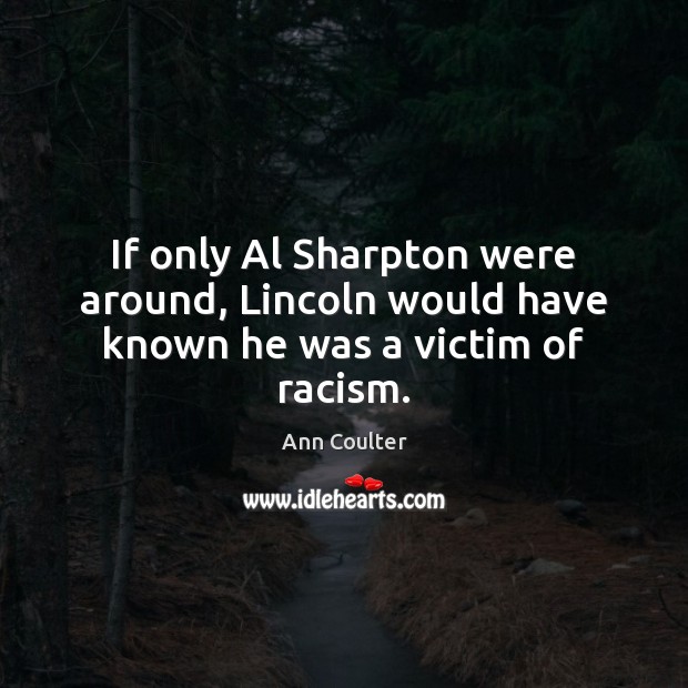 If only Al Sharpton were around, Lincoln would have known he was a victim of racism. Ann Coulter Picture Quote