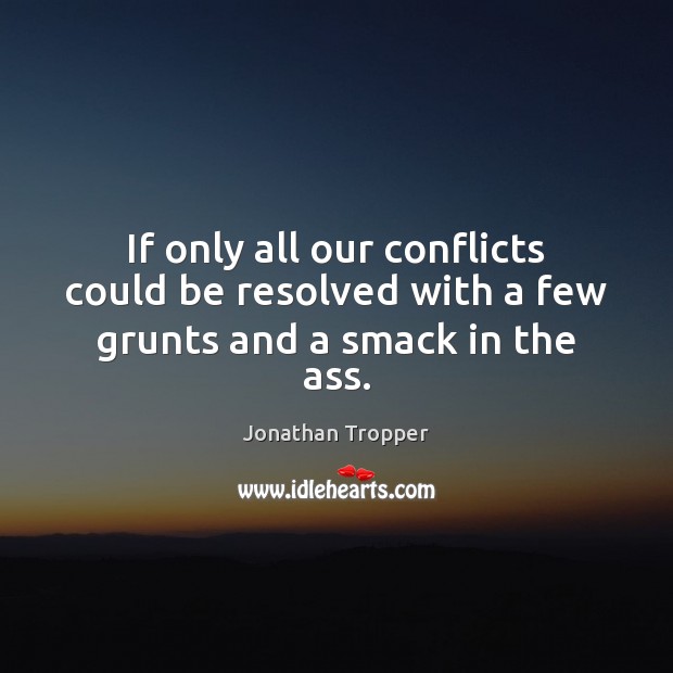 If only all our conflicts could be resolved with a few grunts and a smack in the ass. Image