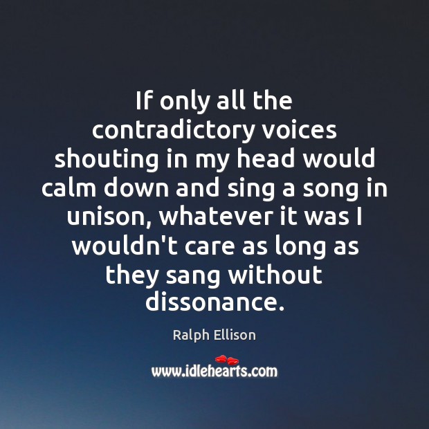 If only all the contradictory voices shouting in my head would calm Ralph Ellison Picture Quote