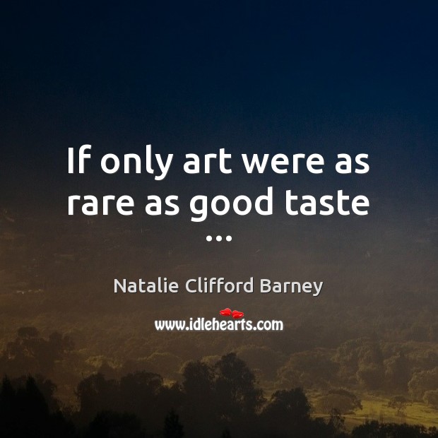 If only art were as rare as good taste … Natalie Clifford Barney Picture Quote