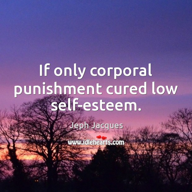 If only corporal punishment cured low self-esteem. Jeph Jacques Picture Quote