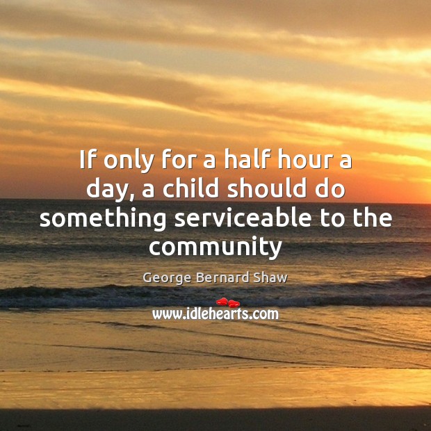 If only for a half hour a day, a child should do something serviceable to the community George Bernard Shaw Picture Quote
